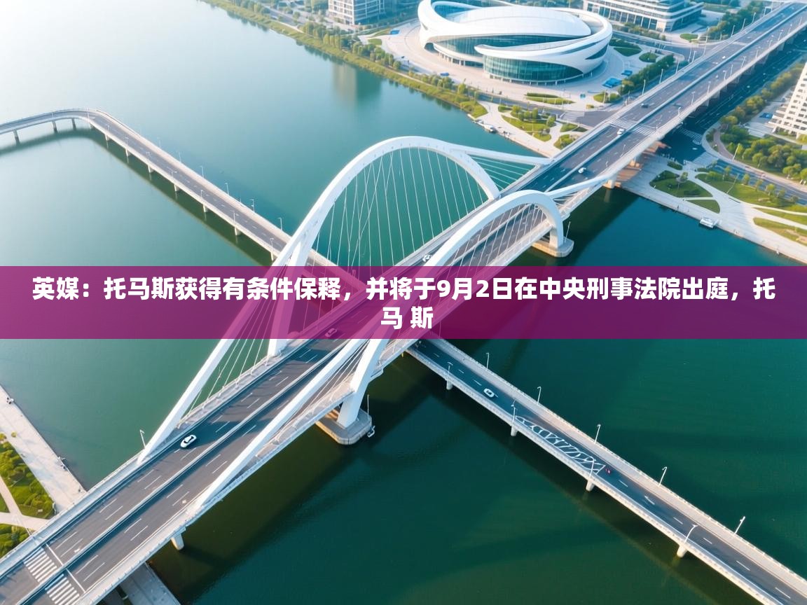 英媒：托马斯获得有条件保释，并将于9月2日在中央刑事法院出庭，托 马 斯  第1张