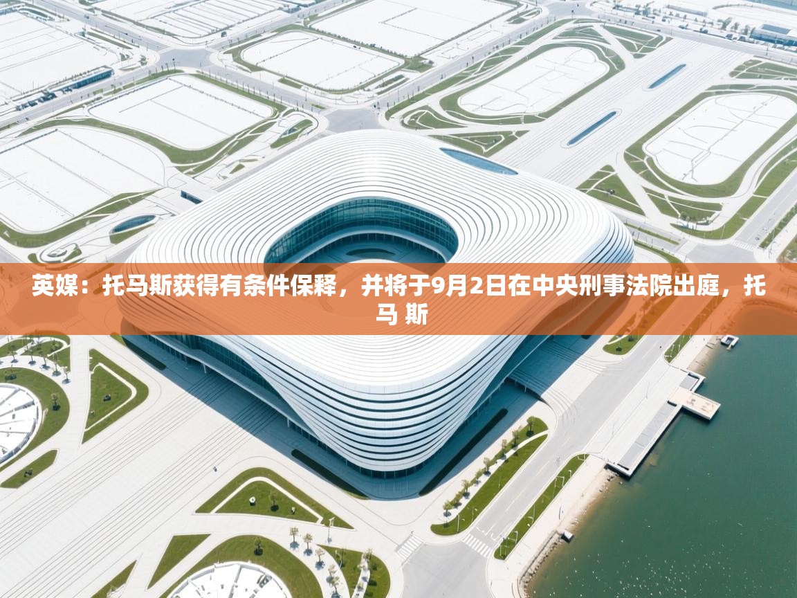 英媒：托马斯获得有条件保释，并将于9月2日在中央刑事法院出庭，托 马 斯  第2张