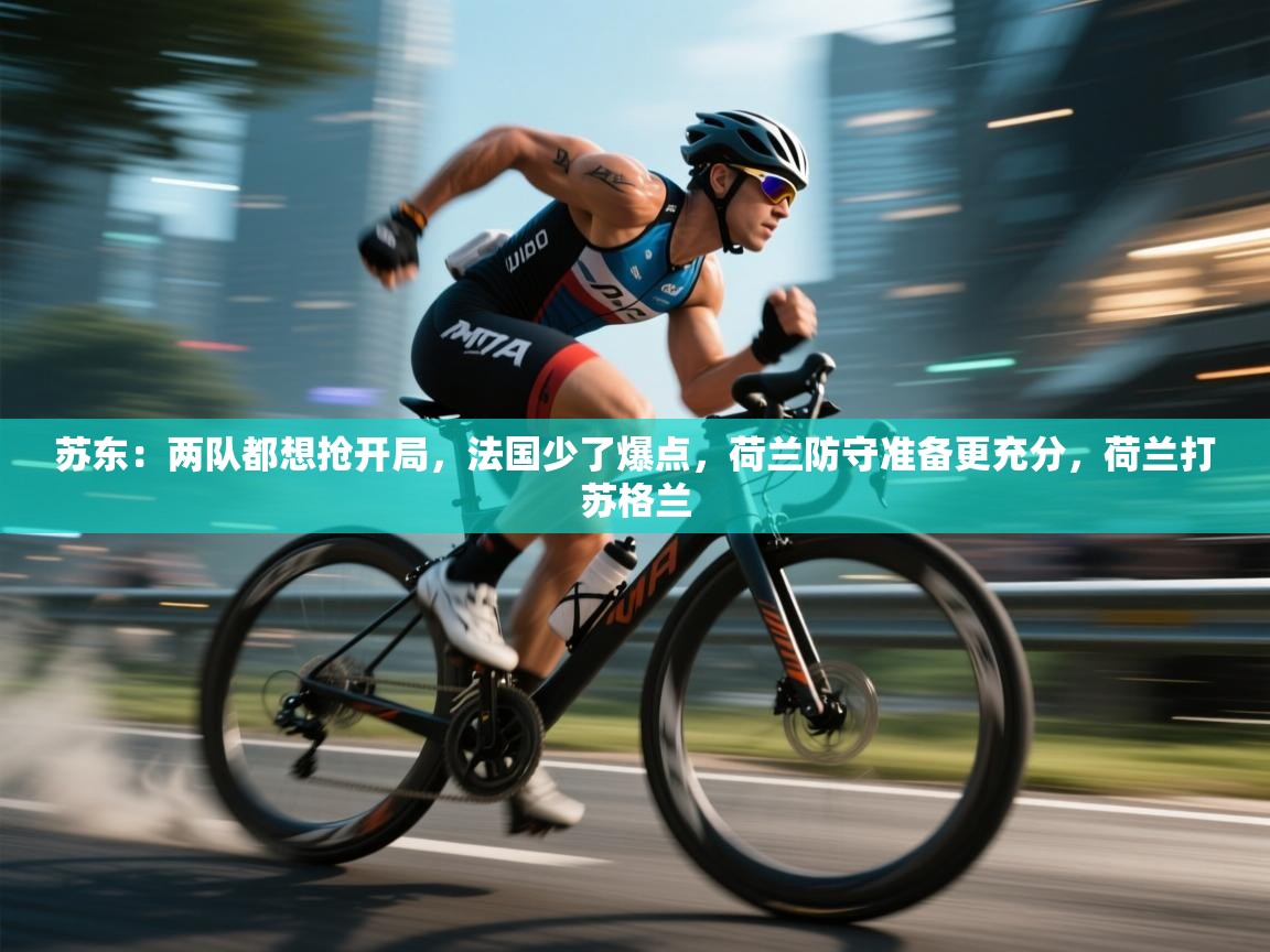 苏东:两队都想抢开局,法国少了爆点,荷兰防守准备更充分,荷兰打苏格兰 第2张