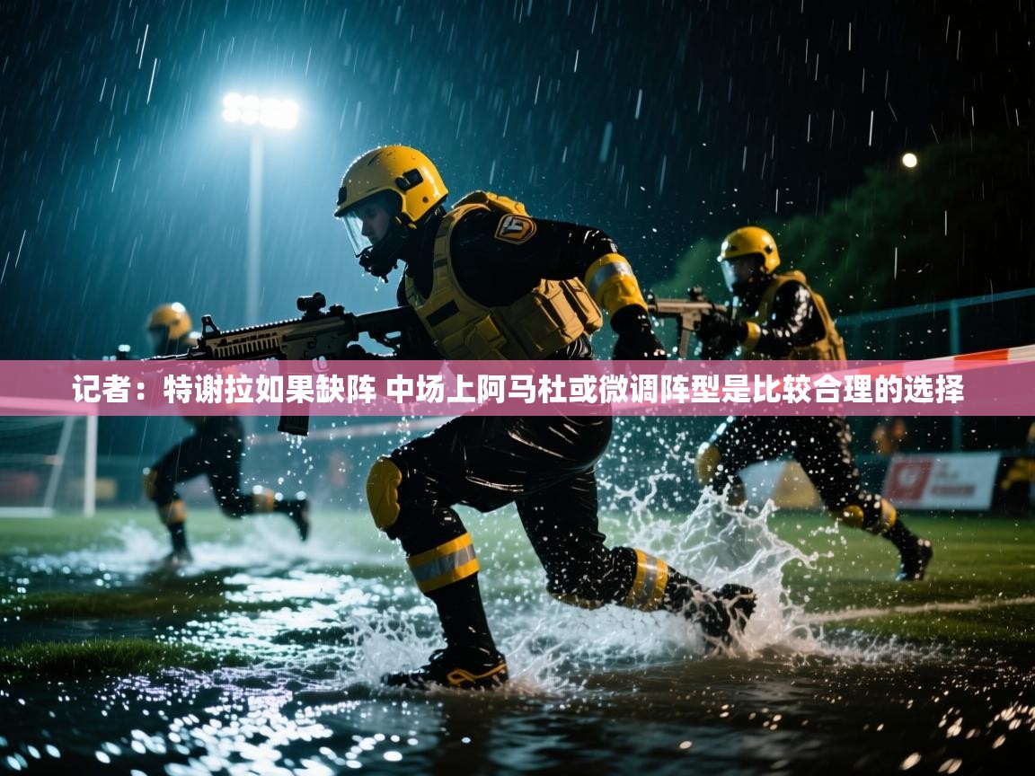 记者:特谢拉如果缺阵 中场上阿马杜或微调阵型是比较合理的选择 第2张