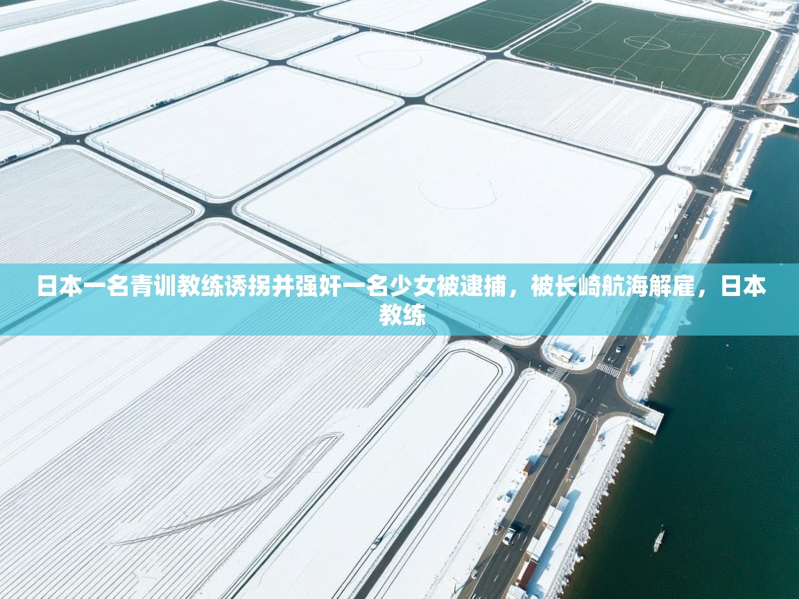日本一名青训教练诱拐并强奸一名少女被逮捕，被长崎航海解雇，日本 教练  第2张