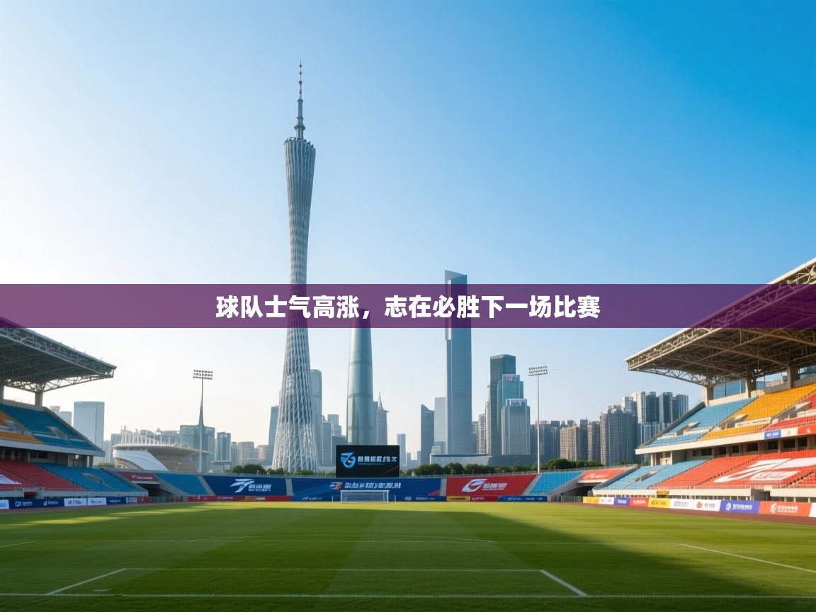 球队士气高涨,志在必胜下一场比赛 第1张