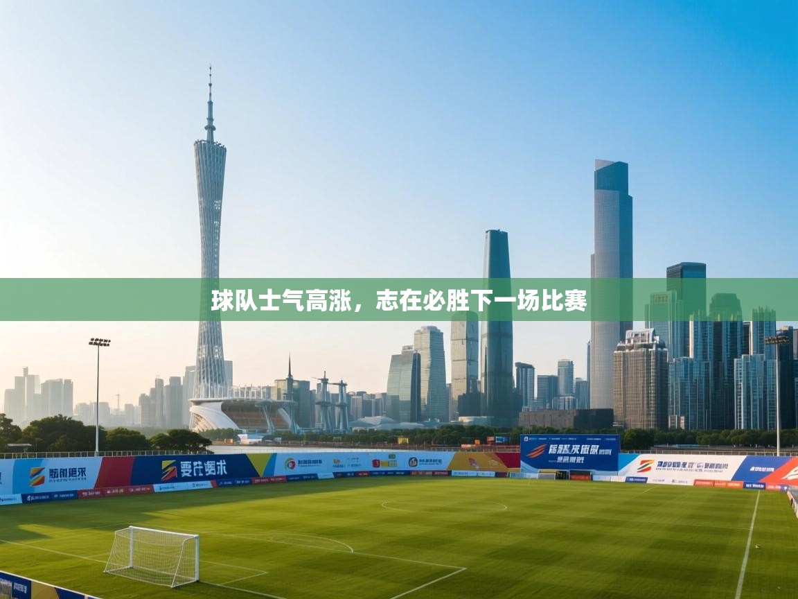 球队士气高涨,志在必胜下一场比赛 第2张